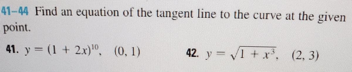 41-44 Find an equation of the tangent line to the curve at the given
point.
41. y = (1 + 2x)", (0,1)
ID
42. y V1 + x',
(2,3)
