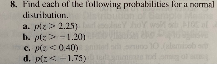 8. Find each of the following probabilities for a normal
distribution.
a. p(z > 2.25)
b. p(z>-1.20)
c. p(z < 0.40) gnined orlh ozuoo 10.(2lemizob arb
d. p(z<-1.75) nims ud omeg of acrusg
InsY hoY wsk
10.(alami
