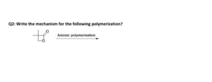 Q2: Write the mechanism for the following polymerization?
toº
Anionic polymerisation