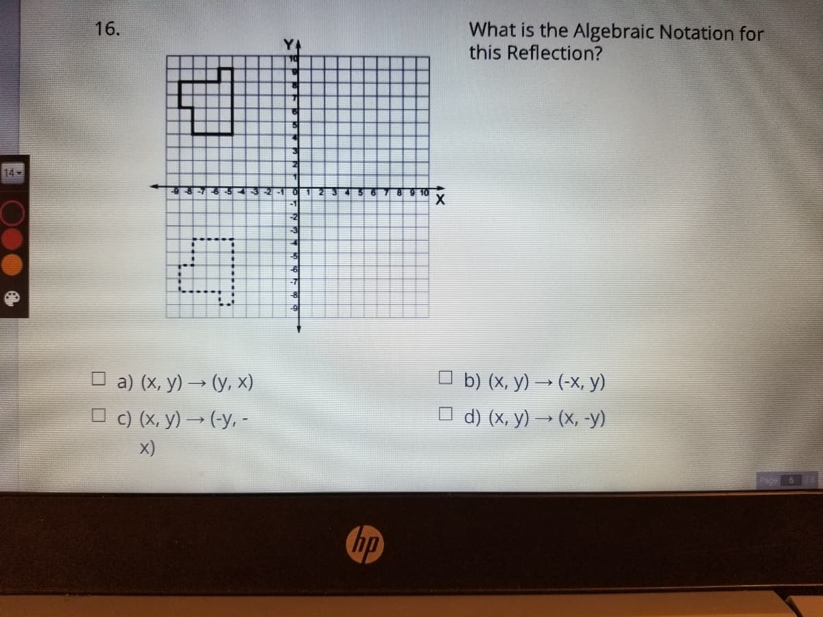 What is the Algebraic Notation for
this Reflection?
16.
14
-2
-3
-5
О a) (х, у) — (у, х)
O c) (X, y) → (-y, -
b) (х, у) — (-х, у)
1 d) (x, y) → (x, -y)
x)
age
