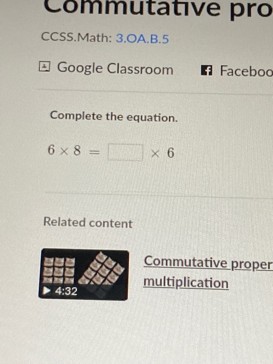 ative pro
CCSS.Math: 3.OA.B.5
O Google Classroom
A Faceboo
Complete the equation.
6 x 8
x 6
Related content
Commutative proper
multiplication
4:32
