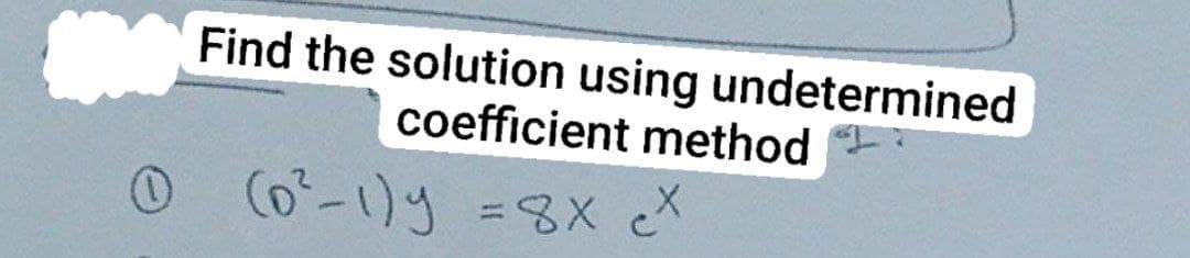 Find the solution using undetermined
coefficient method
0 (0²-1)y = 8x cX