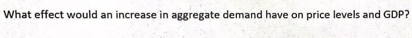 What effect would an increase in aggregate demand have on price levels and GDP?
