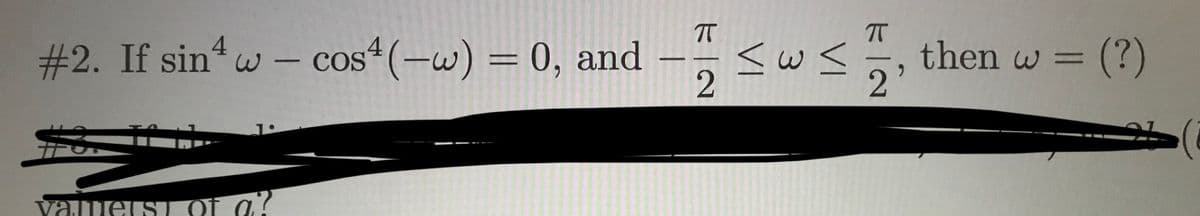 #2. If sin w - cos4(-w) = 0, and
TT
then w = (?)
6.
vauues of a?
