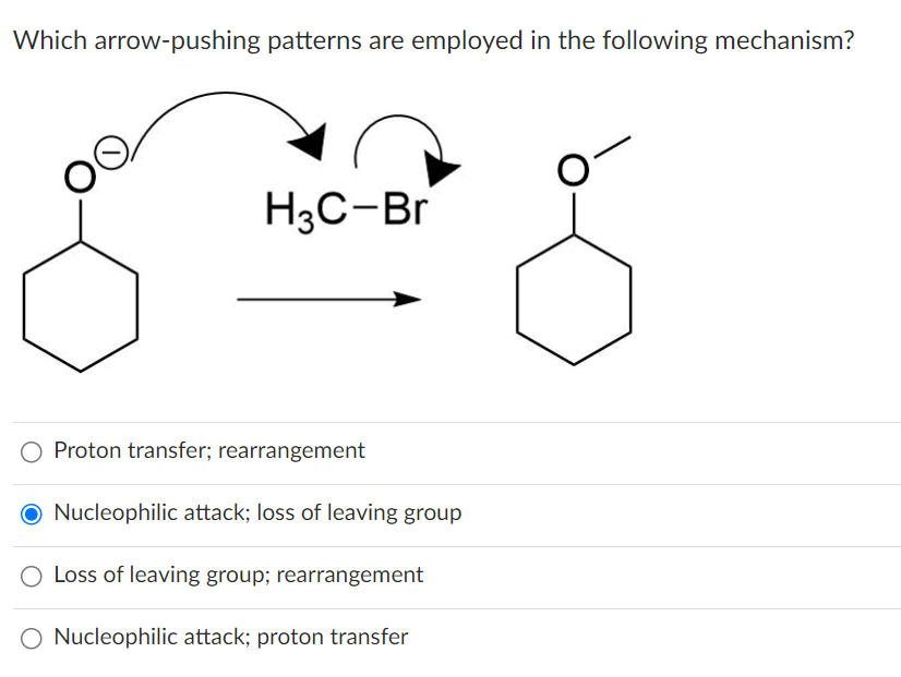 Which arrow-pushing patterns are employed in the following mechanism?
H3C-Br
Proton transfer; rearrangement
O Nucleophilic attack; loss of leaving group
O Loss of leaving group; rearrangement
O Nucleophilic attack; proton transfer