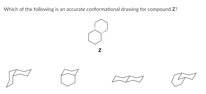 Which of the following is an accurate conformational drawing for compound Z?
Z