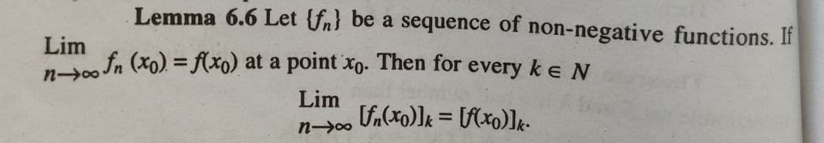 Lemma 6.6 Let {fn} be a sequence of non-negative functions. If
Lim
fn (xo) = (xo) at a point xo. Then for every keN
Lim
f.(xo)]k = [S(xo)]k-
%3D
n-00
