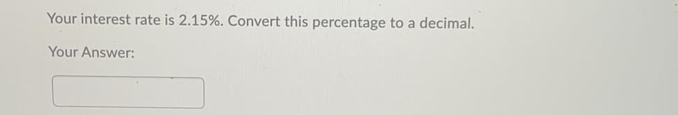 Your interest rate is 2.15%. Convert this percentage to a decimal.
Your Answer:
