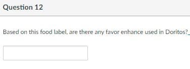 Question 12
Based on this food label, are there any favor enhance used in Doritos?

