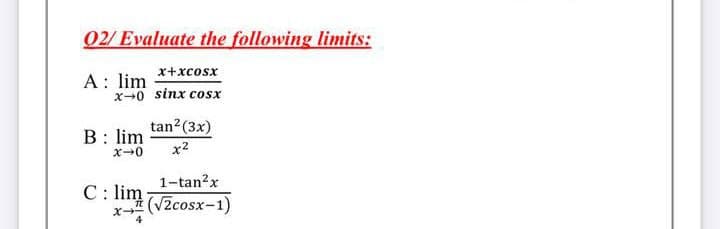 02/ Evaluate the following limits:
x+xcosx
A: lim
x-0 sinx cosx
tan?(3x)
B: lim
x-0
x2
1-tan?x
C: lim
x- (V2cosx-1)
