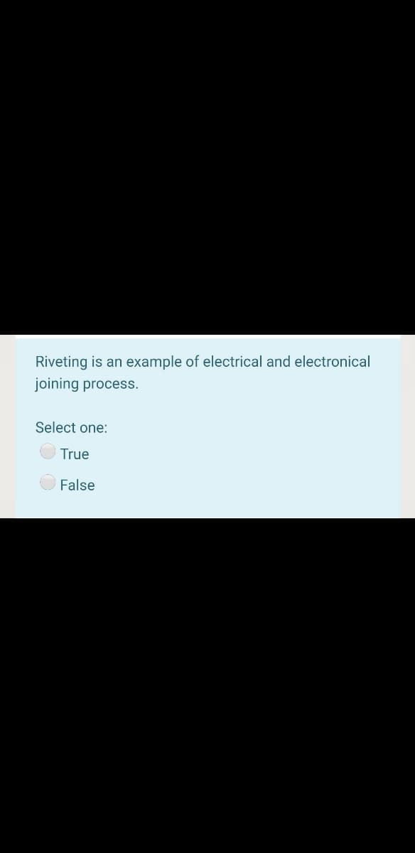 Riveting is an example of electrical and electronical
joining process.
Select one:
True
False
