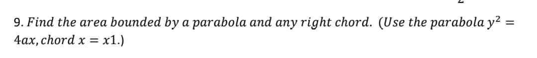=
9. Find the area bounded by a parabola and any right chord. (Use the parabola y²
4ax, chord x = x1.)
