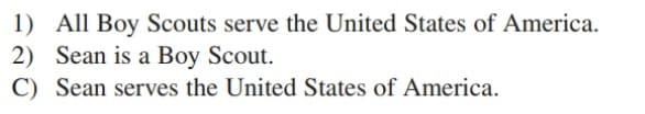 1) All Boy Scouts serve the United States of America.
2) Sean is a Boy Scout.
C) Sean serves the United States of America.
