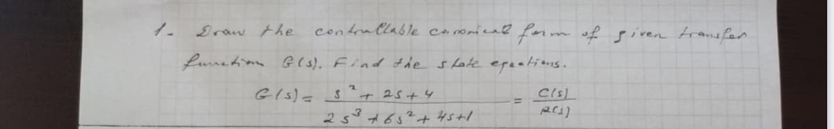 Draw the
contrallable conomical form of given tramsfer
Lunetim G(s). Find the shate epeations.
Gls)a s
+ 25+4
Cis)
25°
プ65?+ 4s+1
