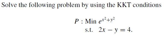 Solve the following problem by using the KKT conditions
P : Min e*²+y²
s.t. 2x – y = 4.
