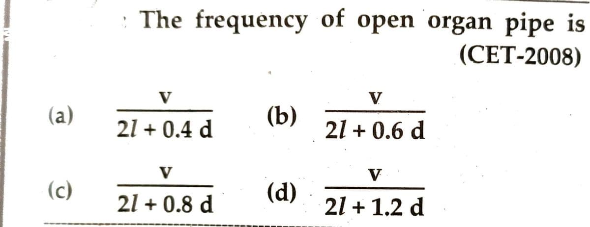 (a)
(c)
The frequency of open organ pipe is
(CET-2008)
V
21+ 0.4 d
V
21 +0.8 d
(b)
(d)
V
21+ 0.6 d
V
21 + 1.2 d