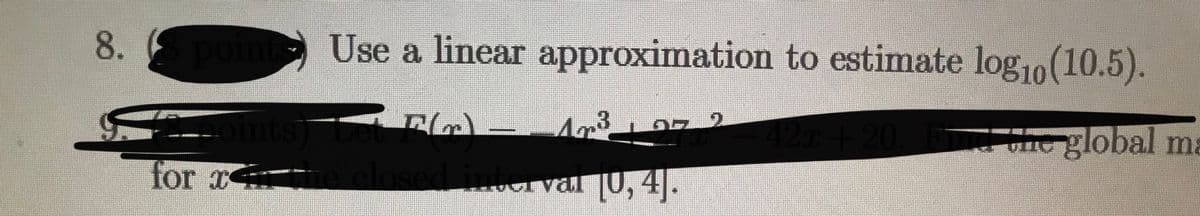 8.
- Use a linear approximation to estimate log1o(10.5).
--0ints) Leu
42x+20. T e global ma
for x
odlosed ier val |0, 4|.
