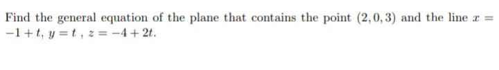 Find the general equation of the plane that contains the point (2,0, 3) and the line
-1+t, y =t, z = -4 + 2t.
