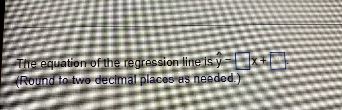 The equation of the regression line is ŷ = x+0
y
(Round to two decimal places as needed.)