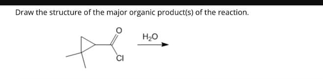 Draw the structure of the major organic product(s) of the reaction.
CI
H₂O