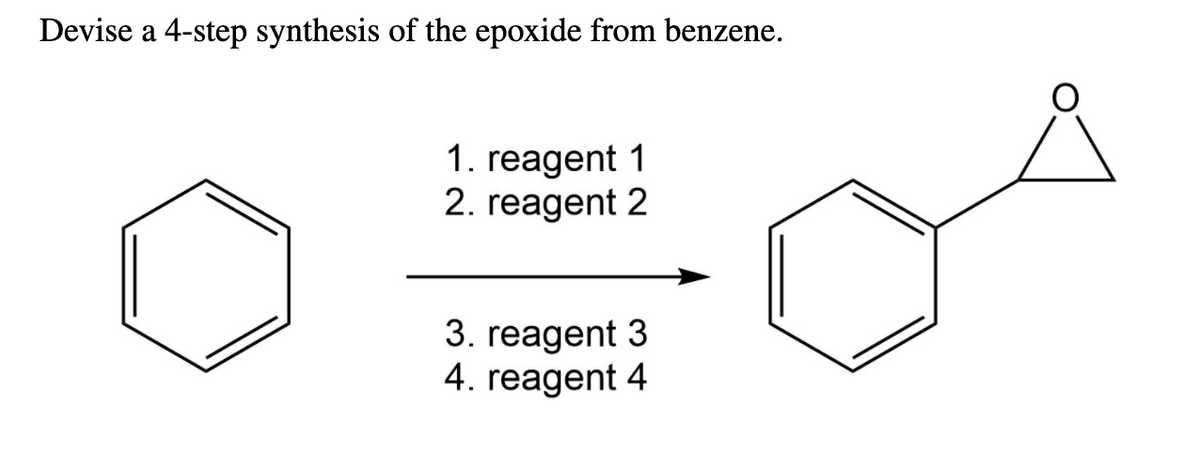 Devise a 4-step synthesis of the epoxide from benzene.
1. reagent 1
2. reagent 2
3. reagent 3
4. reagent 4
