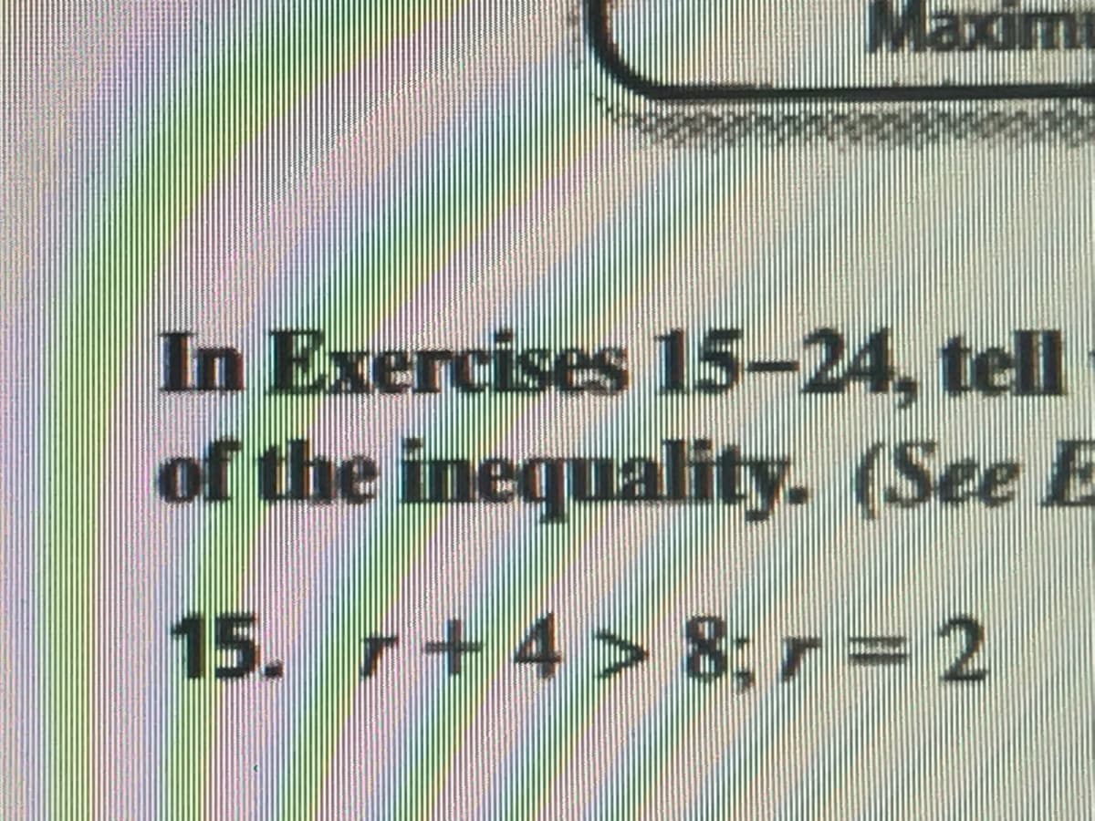 Maxim
In Exercises 15-24, tell
of the inequality. (See E
15.
r+ 4> 8;r= 2
