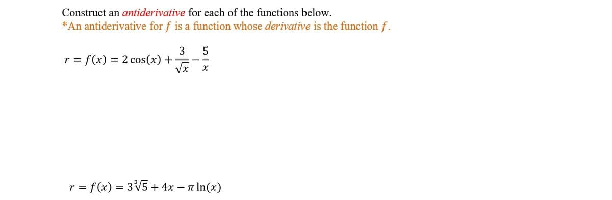 Construct an antiderivative for each of the functions below.
*An antiderivative for f is a function whose derivative is the function f.
3
r = f(x) = 2 cos(x) +
r = f (x) = 3V5 + 4x – n In(x)
