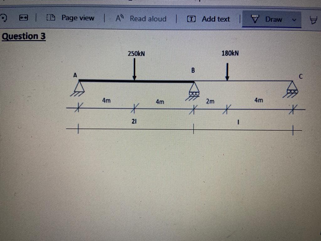 E CB Page view A Read aloud
D Add text
Draw
Question 3
250kN
180KN
B
4m
4m
2m
4m
21
