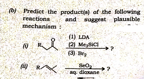 (b) Predict the product(s) of the following
reactions
mechanism :
and suggest plausible
(1) LDA
(i)
R
(2) Me3SiCl
→?
(3) Br2
(ii)
间R
SeO2
aq. dioxane
