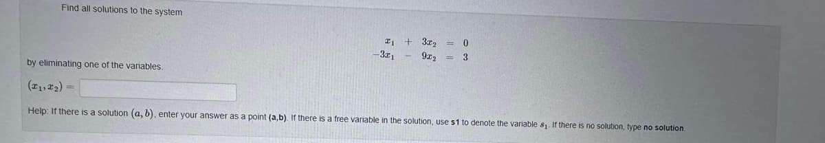 Find all solutions to the system
21
-3x1
+
3x₂
9x2
=
0
3
by eliminating one of the variables.
(₁,₂)=
Help: If there is a solution (a, b), enter your answer as a point (a,b). If there is a free variable in the solution, use $1 to denote the variable 8₁. If there is no solution, type no solution.