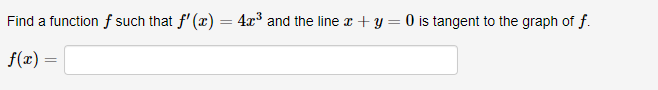 Find a function f such that f'(x) = 4x³ and the line x + y = 0 is tangent to the graph of f.
f(x) =