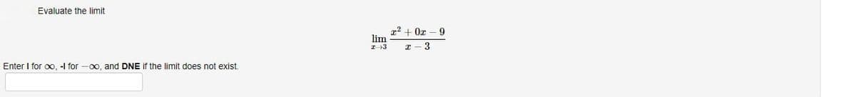 Evaluate the limit
Enter I for ∞, -I for-oo, and DNE if the limit does not exist.
lim
243
x²+0x 9
I 3