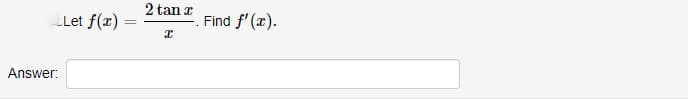 Answer:
Let f(x)
2 tan x
x
Find f'(x).