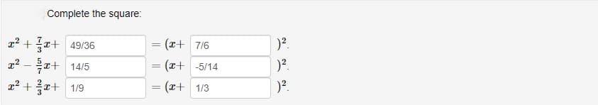 Complete the square:
x²+x+49/36
x²-x+ 14/5
x²+x+1/9
= (x+ 7/6
= (x+ -5/14
=
= (x+ 1/3
)².
)².
)².