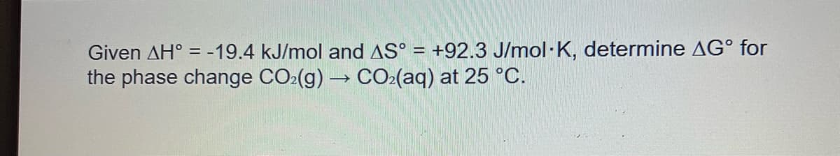 Given AH = -19.4 kJ/mol and AS° = +92.3 J/mol K, determine AG for
the phase change CO2(g) → CO₂(aq) at 25 °C.