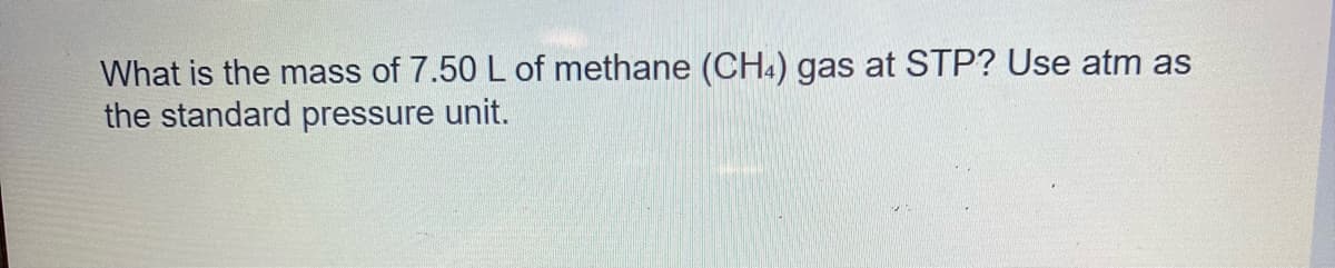 What is the mass of 7.50 L of methane (CH4) gas at STP? Use atm as
the standard pressure unit.