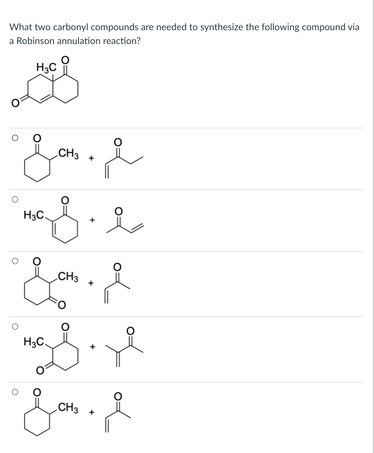 What two carbonyl compounds are needed to synthesize the following compound via
a Robinson annulation reaction?
H3C
CH3
+
H3C
CH3
H3C.
CH3
+
