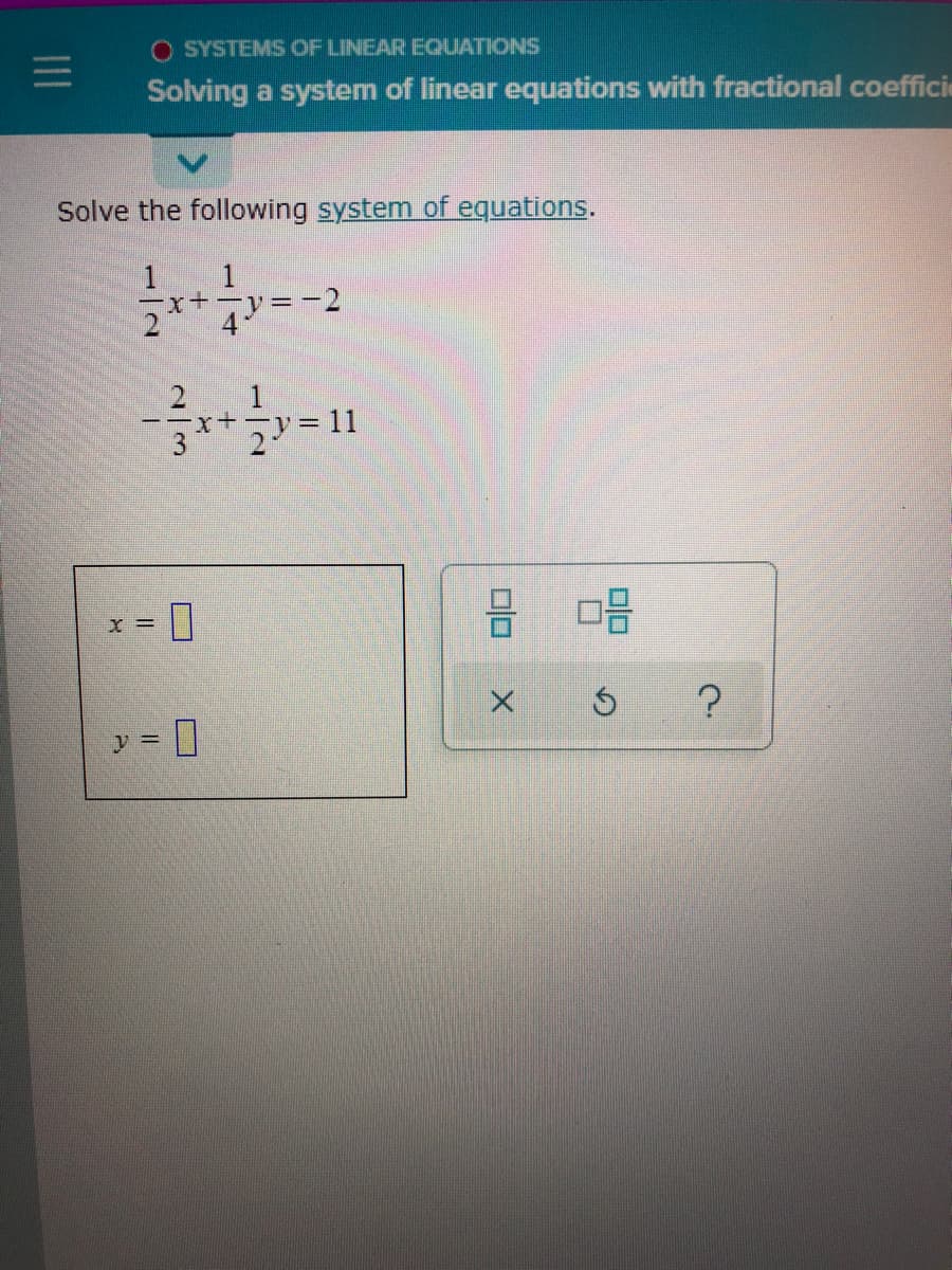 SYSTEMS OF LINEAR EQUATIONS
Solving a system of linear equations with fractional coefficie
Solve the following system of equations.
1
1
-x+-y=-2
% =
