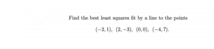 Find the best least squares fit by a line to the points
(-2, 1), (2, –3), (0,0), (–4, 7).
