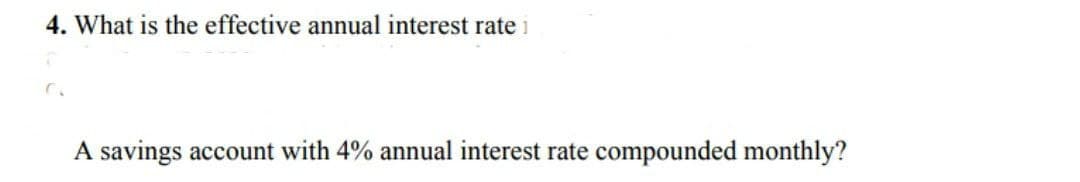 4. What is the effective annual interest rate i
A savings account with 4% annual interest rate compounded monthly?
