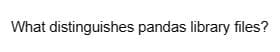 What distinguishes pandas library files?
