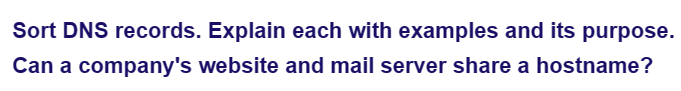 Sort DNS records. Explain each with examples and its purpose.
Can a company's website and mail server share a hostname?