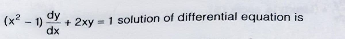 (x².
dy
+ 2xy = 1 solution of differential equation is
- 1)
%3D
dx
