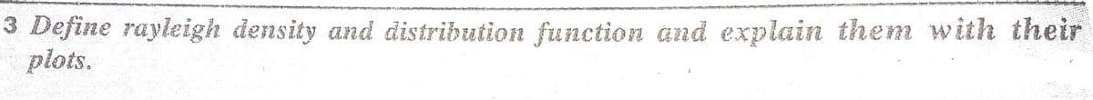 3 Define rayleigh density and distribution function and explain them with their
plots.
