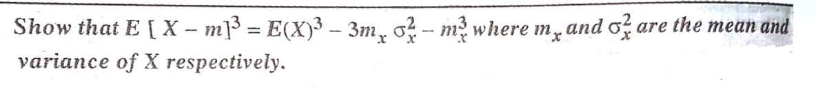 Show that E [ X – m]3 = E(X)3 - 3m, o? - m? where m, and o are the mean and
variance of X respectively.
