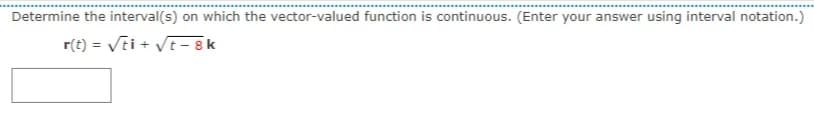 Determine the interval(s) on which the vector-valued function is continuous. (Enter your answer using interval notation.)
r(t) = Vti + VE– 8 k
