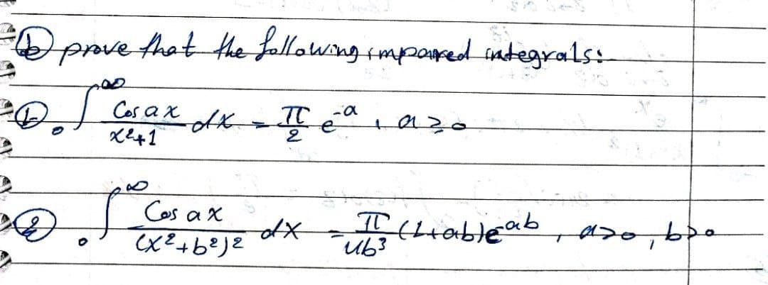 =
-
A
prove that the following imported integrals:-
I
0
Cos a x
x²+1
I
dx =
Cas ax
(x²+b²j2
TC -a
e
2
dx
مجهد
II (L+ableab
ub3
محل محله