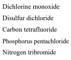 Dichlorine monoxide
Disulfur dichloride
Carbon tetrafluoride
Phosphorus pentachloride
Nitrogen tribromide