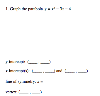 1. Graph the parabola y = x² – 3x – 4
y-intercept: ,_)
x-intercept(s): (,
and L,_
line of symmetry: x =
vertex: (
