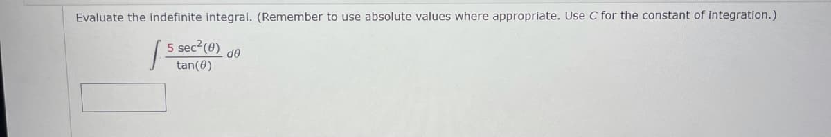 Evaluate the indefinite integral. (Remember to use absolute values where appropriate. Use C for the constant of integration.)
5 sec2(0)
tan(0)
